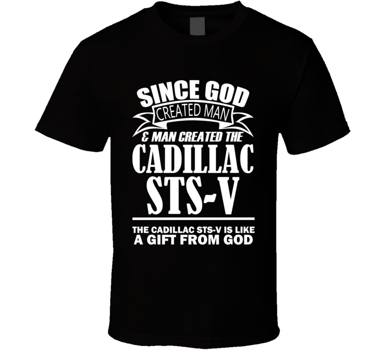 God Created Man And The Cadillac STS-V Is A Gift T Shirt God Created Man And The Cadillac STS-V Is A Gift T Shirt