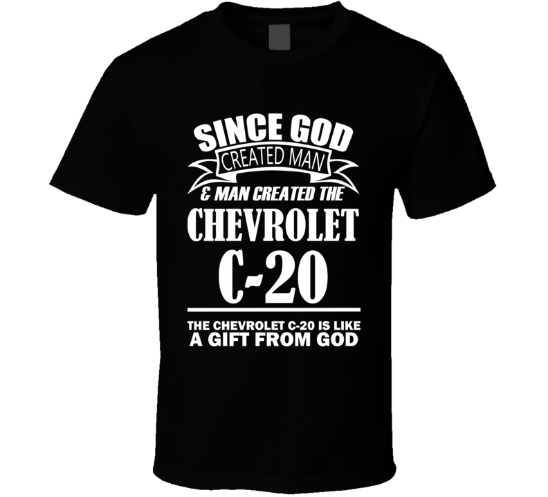 God Created Man And The Chevrolet C-20 Is A Gift T Shirt God Created Man And The Chevrolet C-20 Is A Gift T Shirt