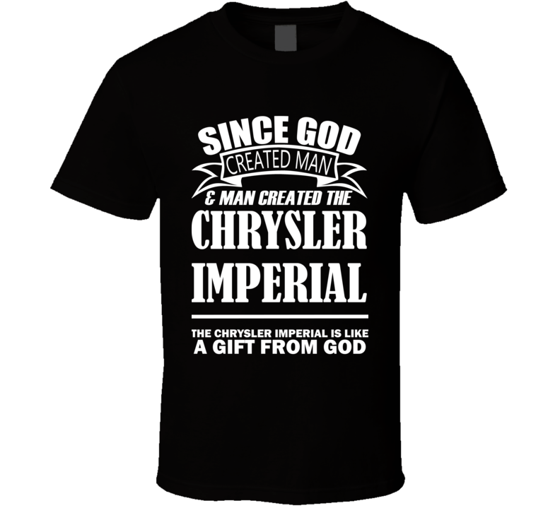 God Created Man And The Chrysler Imperial Is A Gift T Shirt God Created Man And The Chrysler Imperial Is A Gift T Shirt
