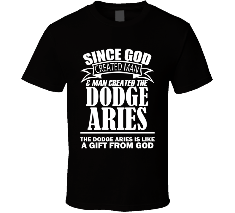 God Created Man And The Dodge Aries Is A Gift T Shirt God Created Man And The Dodge Aries Is A Gift T Shirt