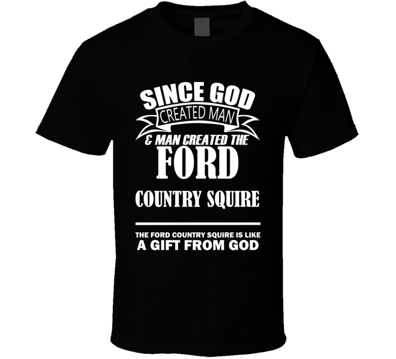 God Created Man And The Ford Country Squire Is A Gift T Shirt God Created Man And The Ford Country Squire Is A Gift T Shirt