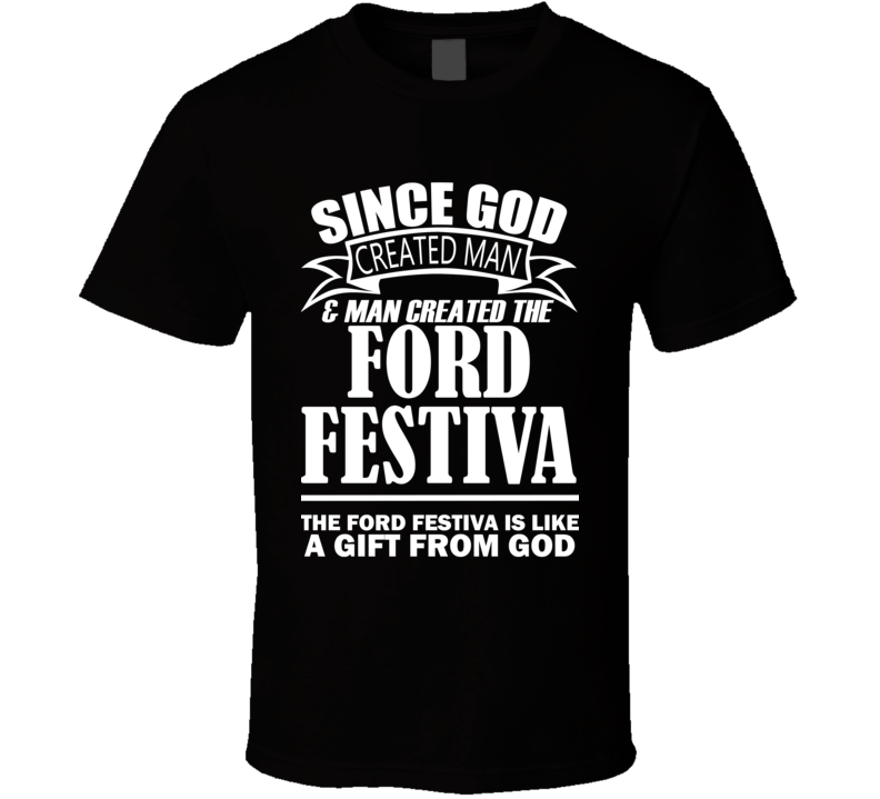 God Created Man And The Ford Festiva Is A Gift T Shirt God Created Man And The Ford Festiva Is A Gift T Shirt