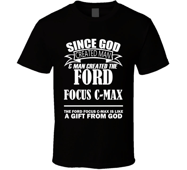 God Created Man And The Ford Focus C-MAX Is A Gift T Shirt God Created Man And The Ford Focus C-MAX Is A Gift T Shirt