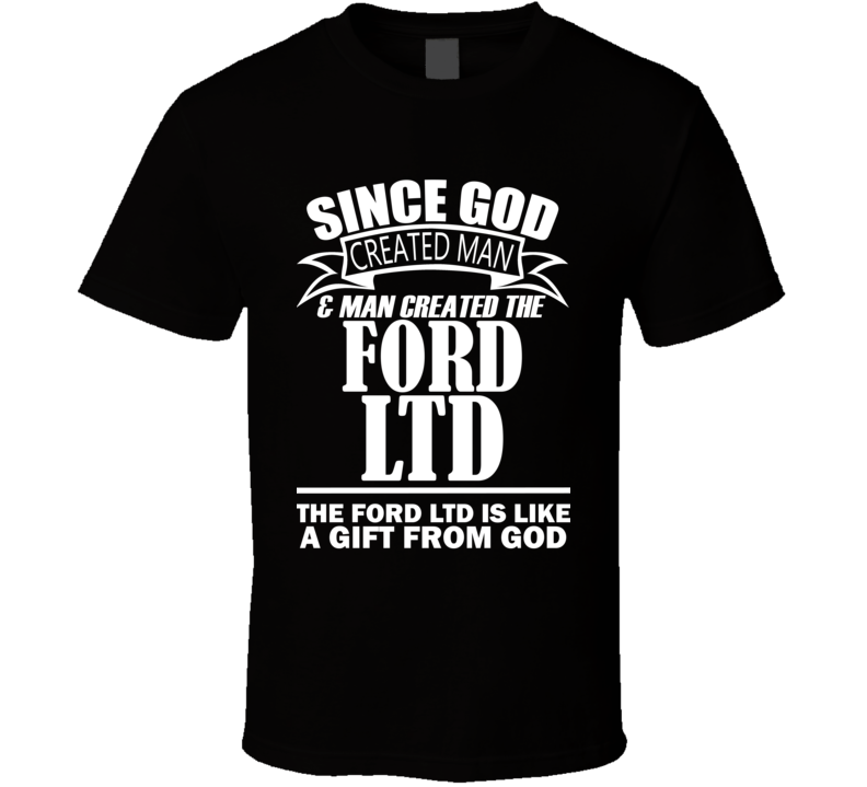 God Created Man And The Ford LTD Is A Gift T Shirt God Created Man And The Ford LTD Is A Gift T Shirt