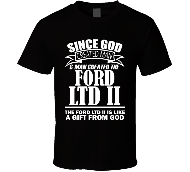 God Created Man And The Ford LTD II Is A Gift T Shirt God Created Man And The Ford LTD II Is A Gift T Shirt