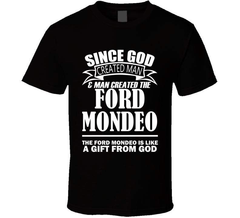 God Created Man And The Ford Mondeo Is A Gift T Shirt God Created Man And The Ford Mondeo Is A Gift T Shirt