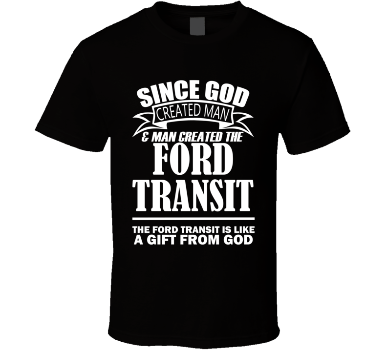 God Created Man And The Ford Transit Is A Gift T Shirt God Created Man And The Ford Transit Is A Gift T Shirt