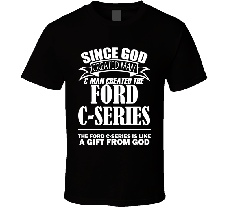 God Created Man And The Ford C-Series Is A Gift T Shirt God Created Man And The Ford C-Series Is A Gift T Shirt