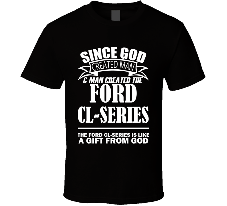 God Created Man And The Ford CL-Series Is A Gift T Shirt God Created Man And The Ford CL-Series Is A Gift T Shirt