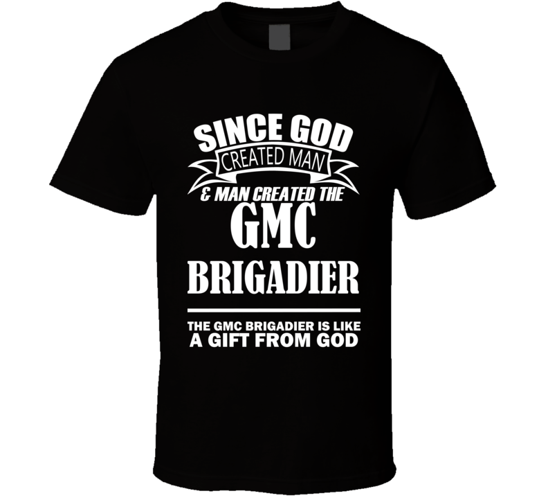 God Created Man And The GMC Brigadier Is A Gift T Shirt God Created Man And The GMC Brigadier Is A Gift T Shirt