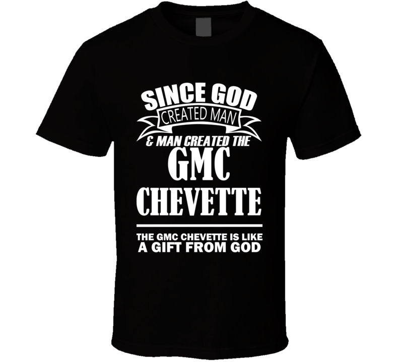 God Created Man And The GMC Chevette Is A Gift T Shirt God Created Man And The GMC Chevette Is A Gift T Shirt