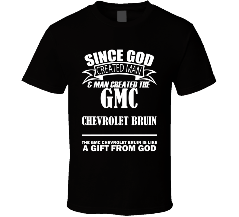 God Created Man And The GMC Chevrolet Bruin Is A Gift T Shirt God Created Man And The GMC Chevrolet Bruin Is A Gift T Shirt
