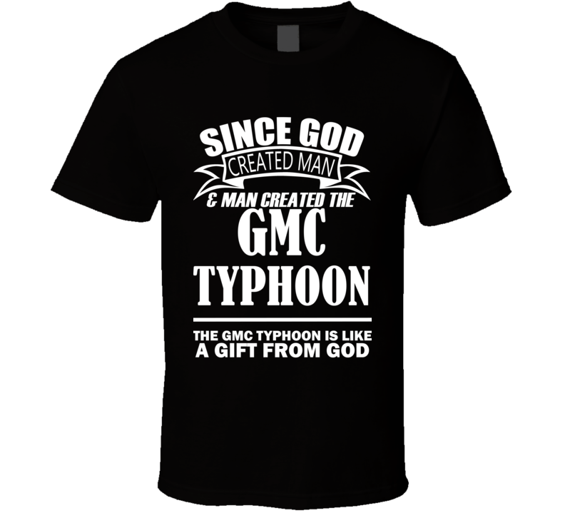 God Created Man And The GMC Typhoon Is A Gift T Shirt God Created Man And The GMC Typhoon Is A Gift T Shirt