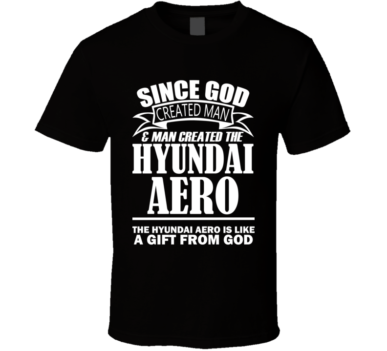 God Created Man And The Hyundai Aero Is A Gift T Shirt God Created Man And The Hyundai Aero Is A Gift T Shirt