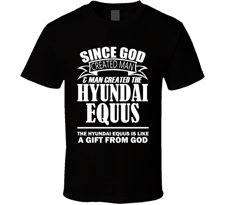 God Created Man And The Hyundai Equus Is A Gift T Shirt God Created Man And The Hyundai Equus Is A Gift T Shirt