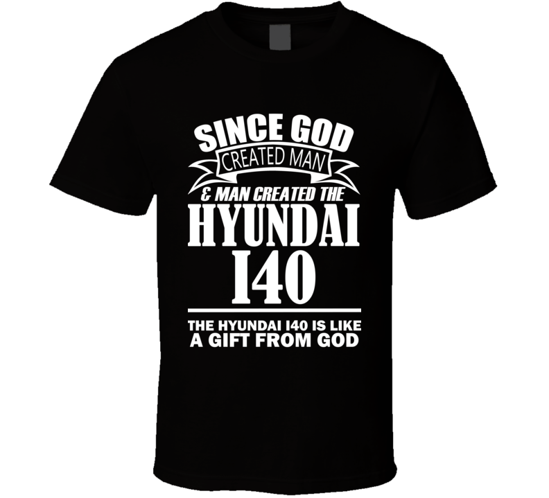God Created Man And The Hyundai i40 Is A Gift T Shirt God Created Man And The Hyundai i40 Is A Gift T Shirt