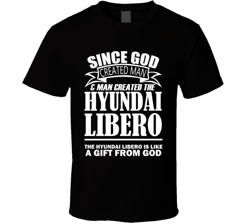God Created Man And The Hyundai Libero Is A Gift T Shirt God Created Man And The Hyundai Libero Is A Gift T Shirt
