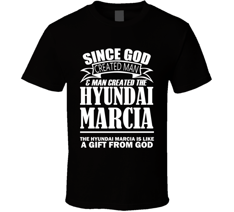 God Created Man And The Hyundai Marcia Is A Gift T Shirt God Created Man And The Hyundai Marcia Is A Gift T Shirt