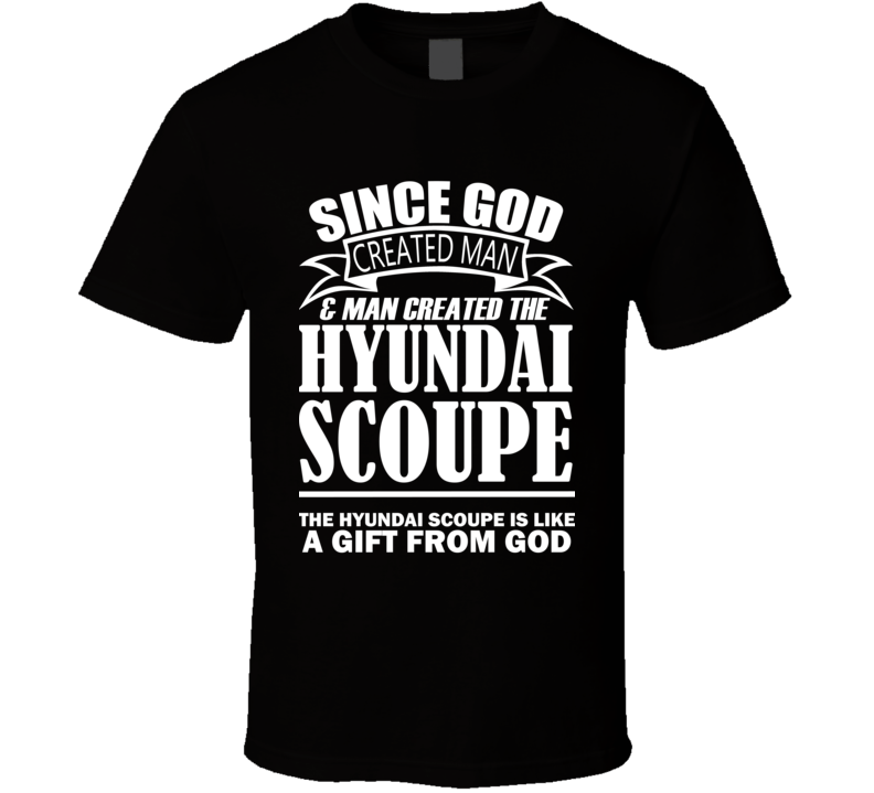 God Created Man And The Hyundai Scoupe Is A Gift T Shirt God Created Man And The Hyundai Scoupe Is A Gift T Shirt