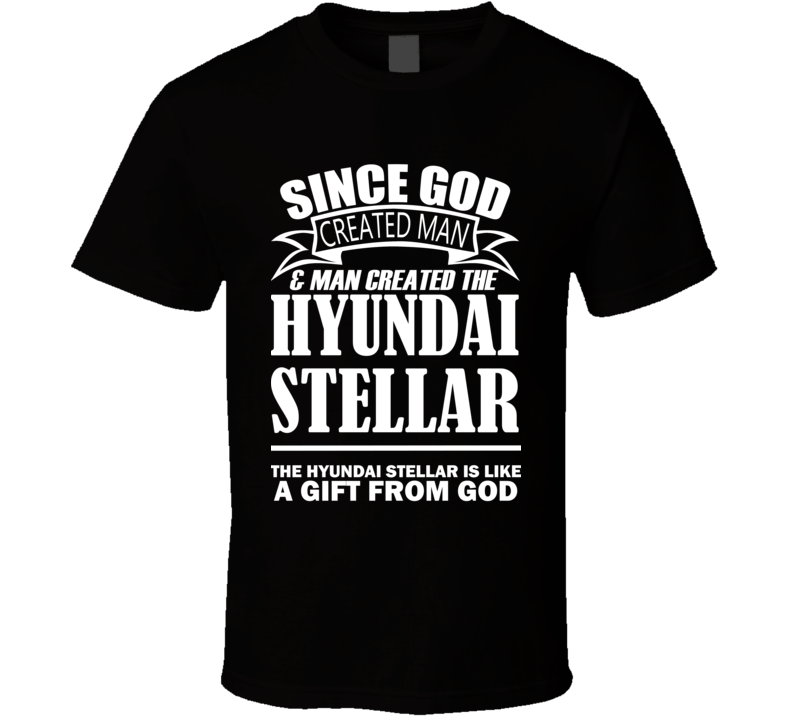 God Created Man And The Hyundai Stellar Is A Gift T Shirt God Created Man And The Hyundai Stellar Is A Gift T Shirt
