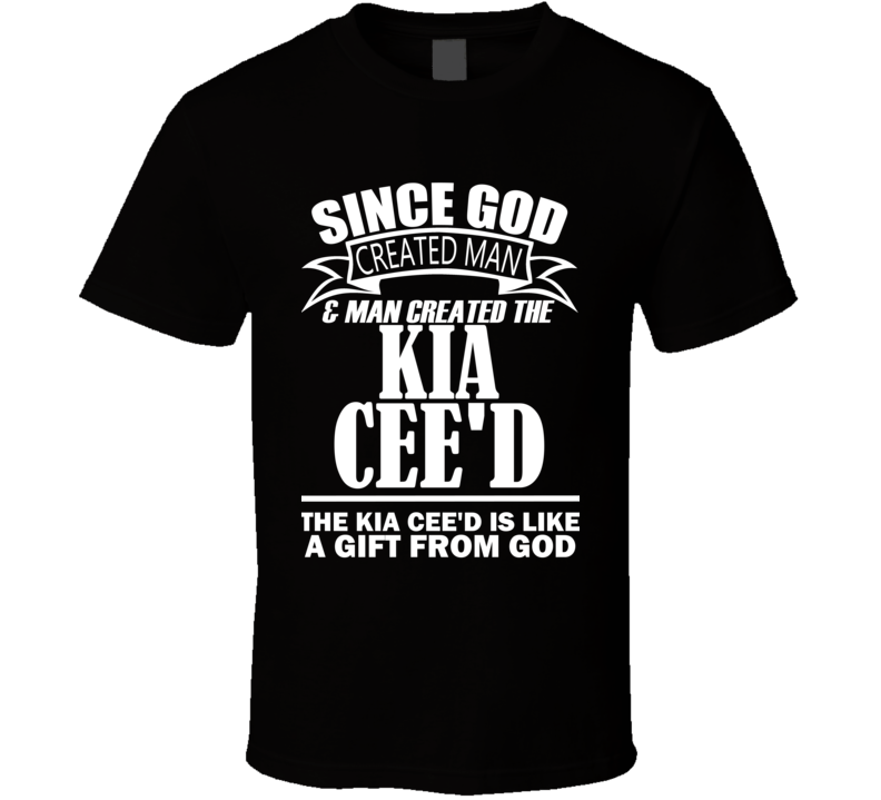 God Created Man And The Kia Cee'd Is A Gift T Shirt God Created Man And The Kia Cee'd Is A Gift T Shirt