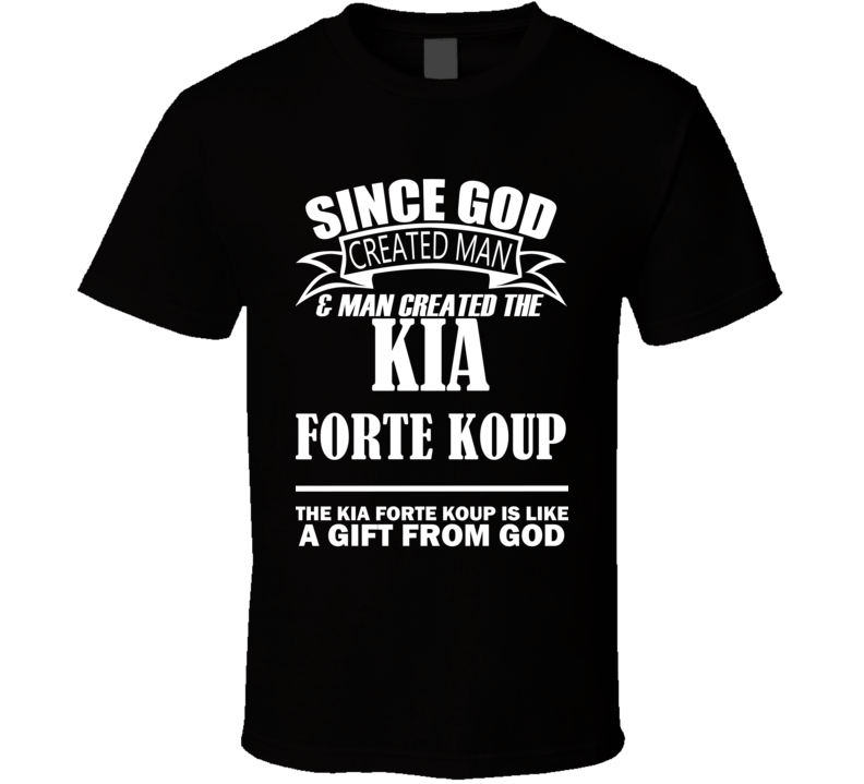 God Created Man And The Kia Forte Koup Is A Gift T Shirt God Created Man And The Kia Forte Koup Is A Gift T Shirt