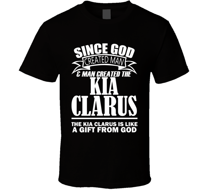 God Created Man And The Kia Clarus Is A Gift T Shirt God Created Man And The Kia Clarus Is A Gift T Shirt