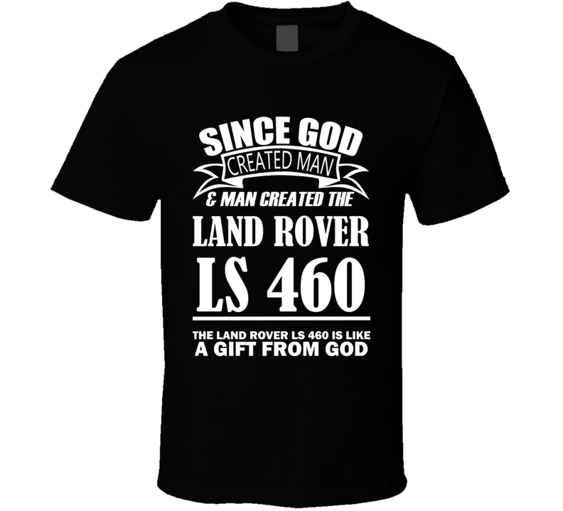 God Created Man And The Land Rover LS 460 Is A Gift T Shirt God Created Man And The Land Rover LS 460 Is A Gift T Shirt