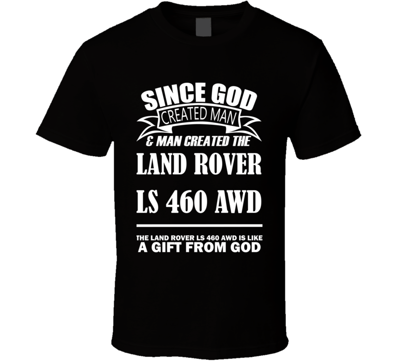 God Created Man And The Land Rover LS 460 AWD Is A Gift T Shirt God Created Man And The Land Rover LS 460 AWD Is A Gift T Shirt