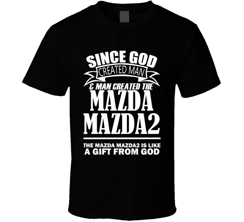 God Created Man And The Mazda Mazda2 Is A Gift T Shirt God Created Man And The Mazda Mazda2 Is A Gift T Shirt