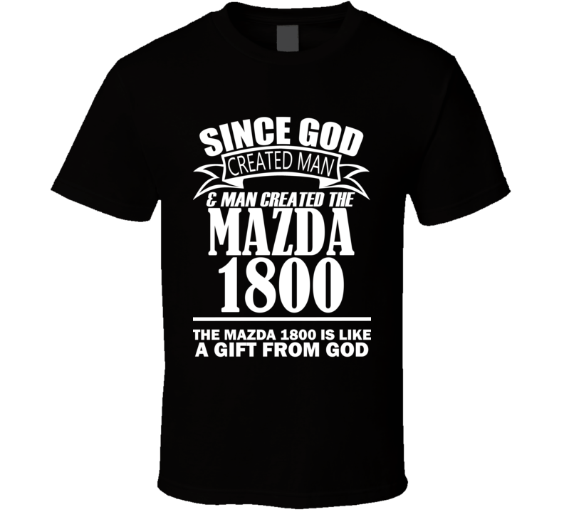 God Created Man And The Mazda 1800 Is A Gift T Shirt God Created Man And The Mazda 1800 Is A Gift T Shirt