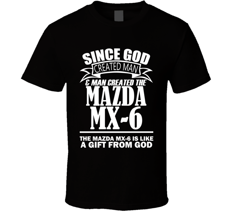God Created Man And The Mazda MX-6 Is A Gift T Shirt God Created Man And The Mazda MX-6 Is A Gift T Shirt