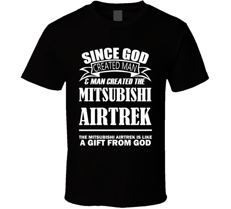 God Created Man And The Mitsubishi Airtrek Is A Gift T Shirt God Created Man And The Mitsubishi Airtrek Is A Gift T Shirt