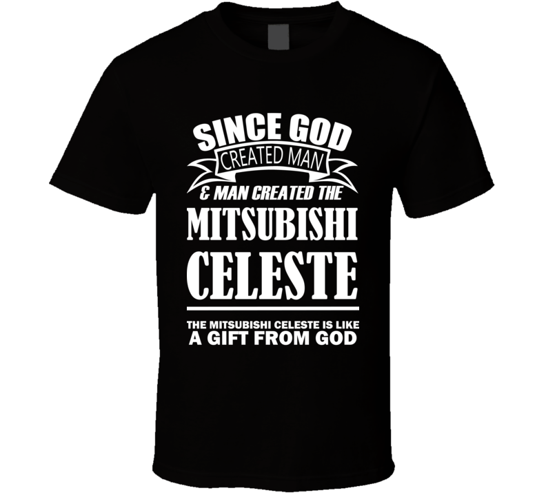 God Created Man And The Mitsubishi Celeste Is A Gift T Shirt God Created Man And The Mitsubishi Celeste Is A Gift T Shirt