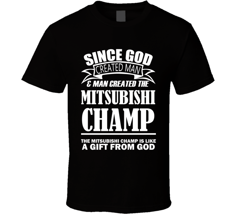 God Created Man And The Mitsubishi Champ Is A Gift T Shirt God Created Man And The Mitsubishi Champ Is A Gift T Shirt