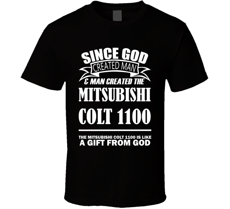 God Created Man And The Mitsubishi Colt 1100 Is A Gift T Shirt God Created Man And The Mitsubishi Colt 1100 Is A Gift T Shirt