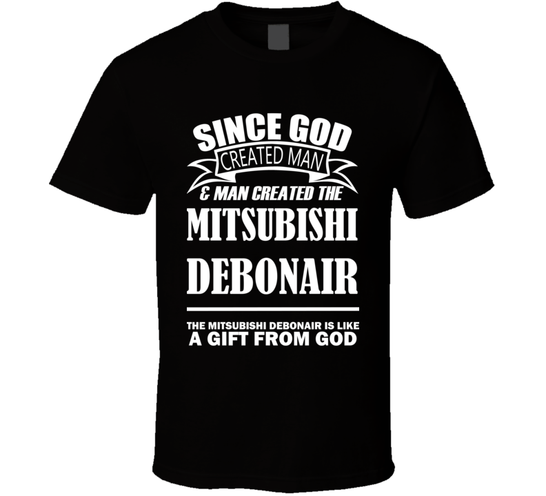 God Created Man And The Mitsubishi Debonair Is A Gift T Shirt God Created Man And The Mitsubishi Debonair Is A Gift T Shirt