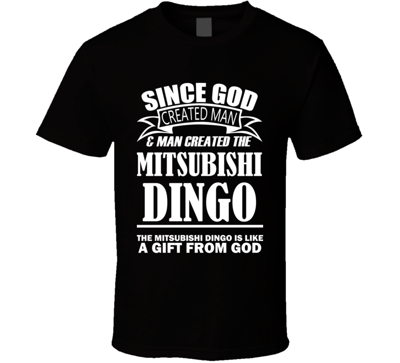God Created Man And The Mitsubishi Dingo Is A Gift T Shirt God Created Man And The Mitsubishi Dingo Is A Gift T Shirt