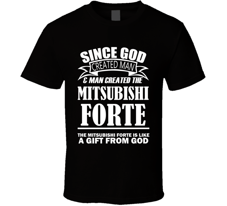God Created Man And The Mitsubishi Forte Is A Gift T Shirt God Created Man And The Mitsubishi Forte Is A Gift T Shirt