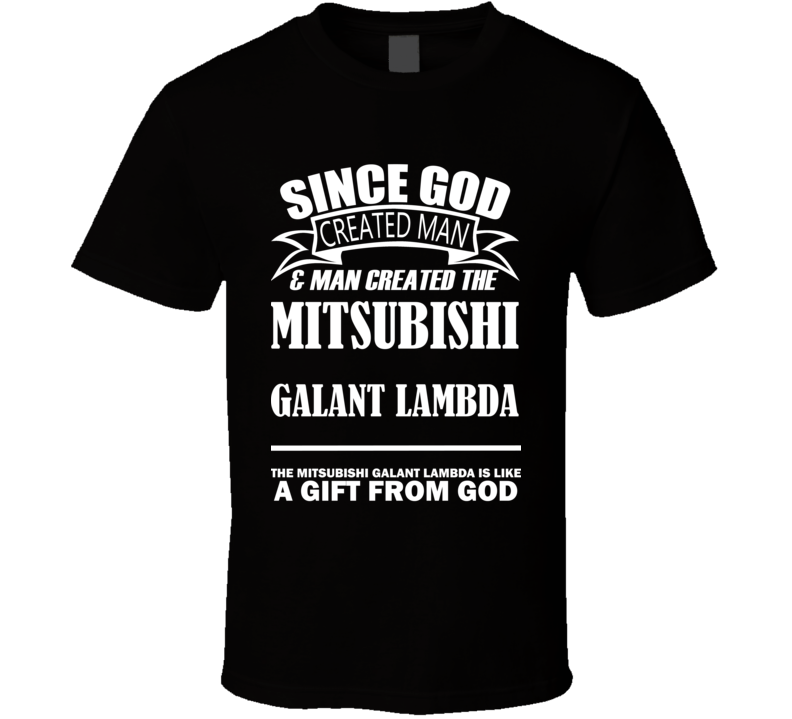God Created Man And The Mitsubishi Galant Lambda Is A Gift T Shirt God Created Man And The Mitsubishi Galant Lambda Is A Gift T Shirt