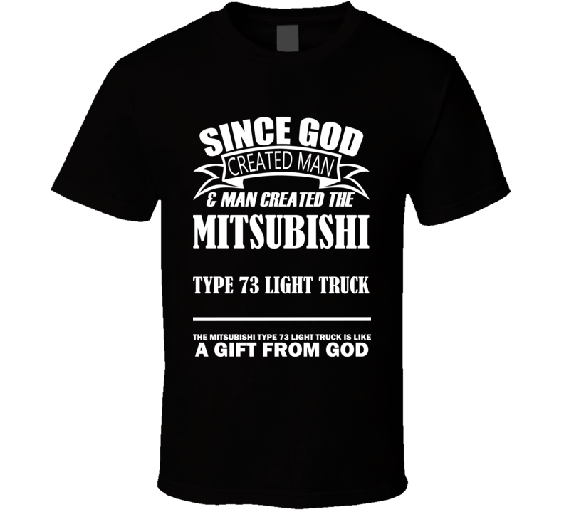 God Created Man And The Mitsubishi Type 73 Light Truck Is A Gift T Shirt God Created Man And The Mitsubishi Type 73 Light Truck Is A Gift T Shirt