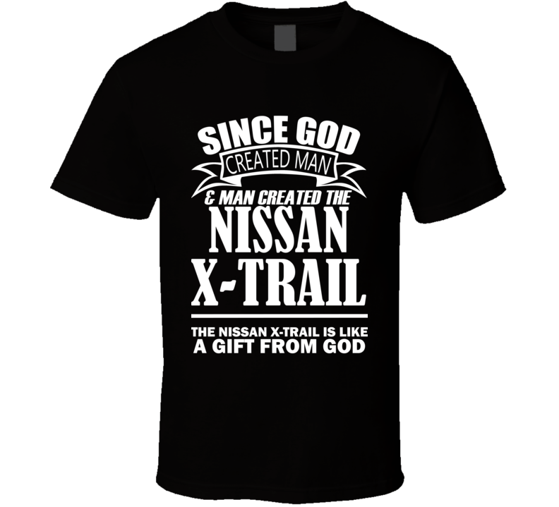 God Created Man And The Nissan X-Trail Is A Gift T Shirt God Created Man And The Nissan X-Trail Is A Gift T Shirt