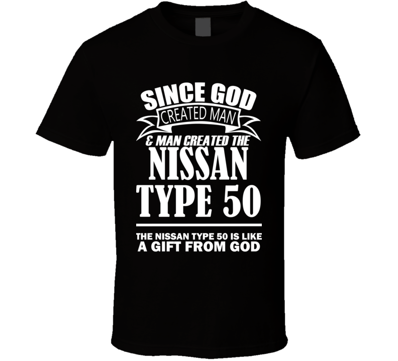 God Created Man And The Nissan Type 50 Is A Gift T Shirt God Created Man And The Nissan Type 50 Is A Gift T Shirt
