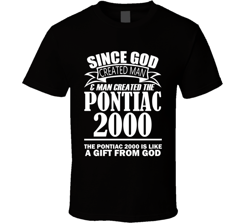 God Created Man And The Pontiac 2000 Is A Gift T Shirt God Created Man And The Pontiac 2000 Is A Gift T Shirt