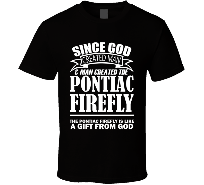 God Created Man And The Pontiac Firefly Is A Gift T Shirt God Created Man And The Pontiac Firefly Is A Gift T Shirt