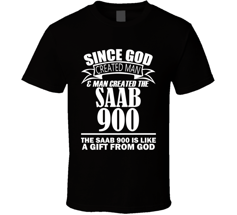 God Created Man And The Saab 900 Is A Gift T Shirt God Created Man And The Saab 900 Is A Gift T Shirt