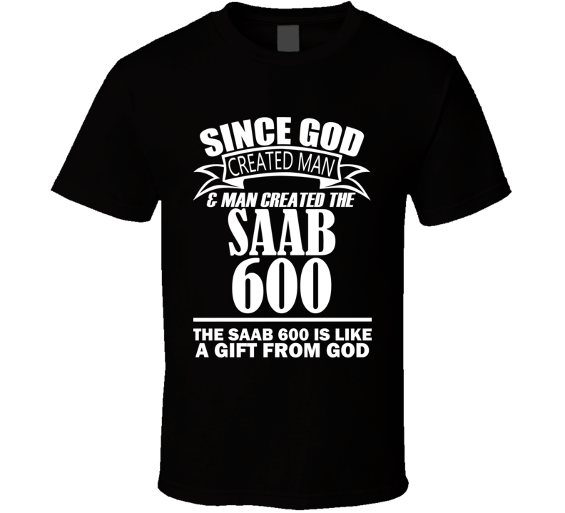 God Created Man And The Saab 600 Is A Gift T Shirt God Created Man And The Saab 600 Is A Gift T Shirt