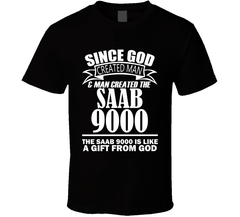God Created Man And The Saab 9000 Is A Gift T Shirt God Created Man And The Saab 9000 Is A Gift T Shirt
