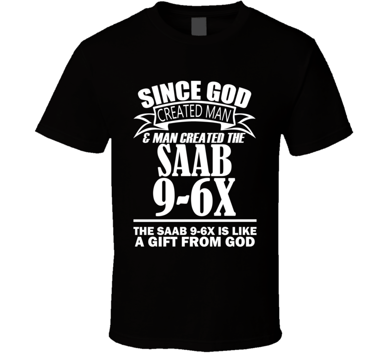 God Created Man And The Saab 9-6X Is A Gift T Shirt God Created Man And The Saab 9-6X Is A Gift T Shirt