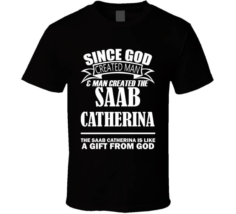 God Created Man And The Saab Catherina Is A Gift T Shirt God Created Man And The Saab Catherina Is A Gift T Shirt